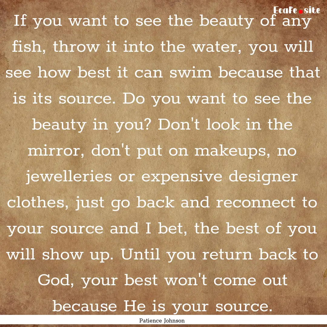 If you want to see the beauty of any fish,.... : Quote by Patience Johnson