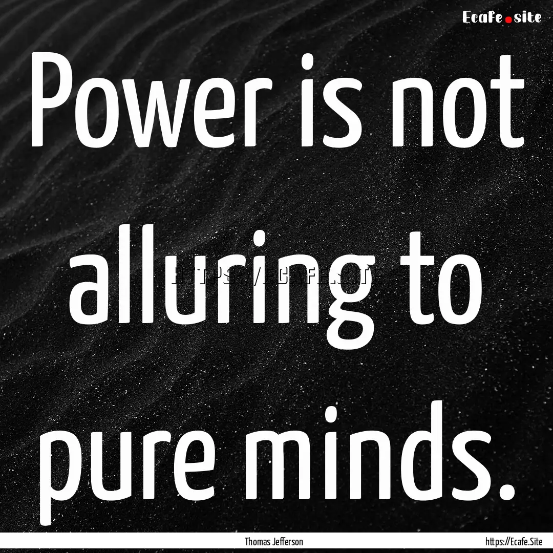 Power is not alluring to pure minds. : Quote by Thomas Jefferson