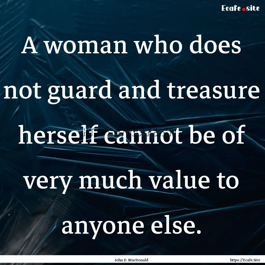 A woman who does not guard and treasure herself.... : Quote by John D. MacDonald