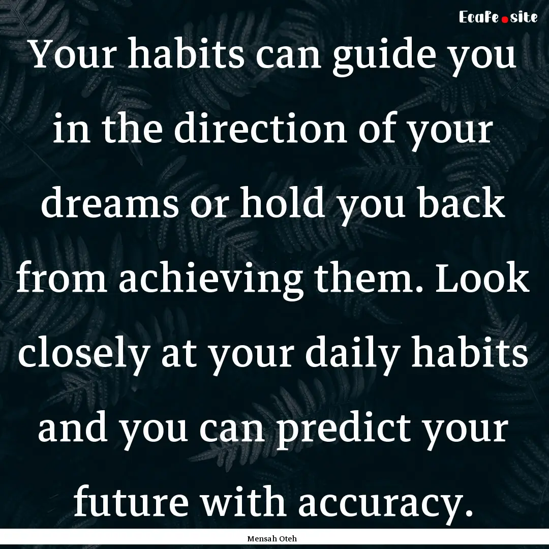 Your habits can guide you in the direction.... : Quote by Mensah Oteh