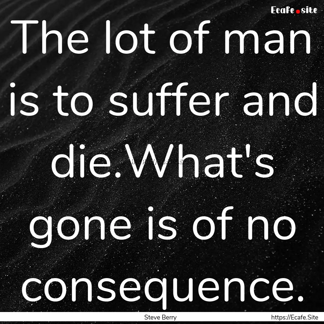 The lot of man is to suffer and die.What's.... : Quote by Steve Berry