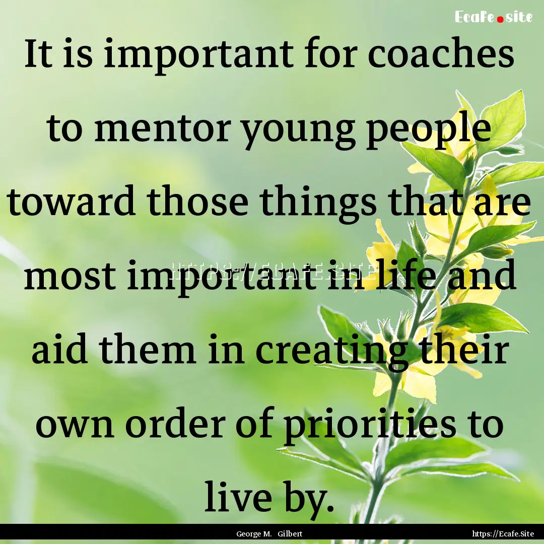 It is important for coaches to mentor young.... : Quote by George M. Gilbert