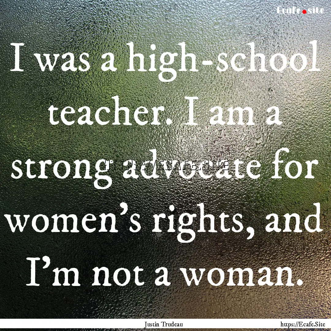 I was a high-school teacher. I am a strong.... : Quote by Justin Trudeau