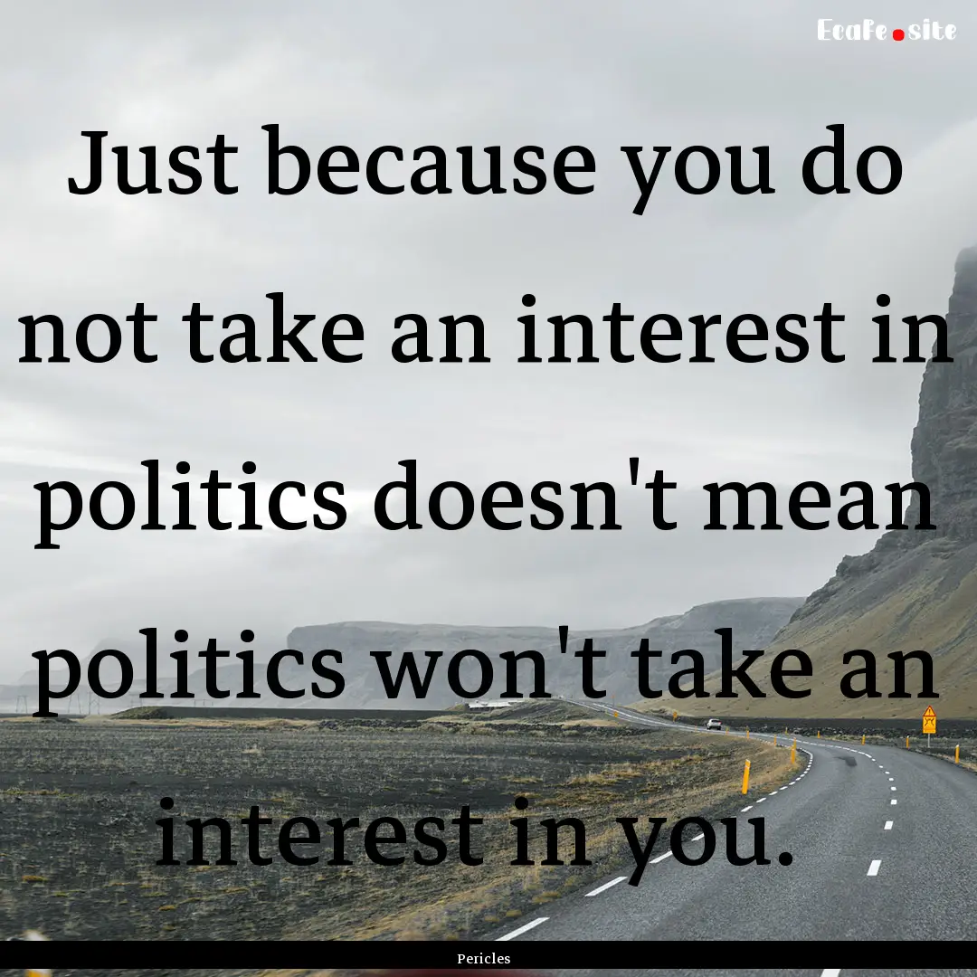 Just because you do not take an interest.... : Quote by Pericles