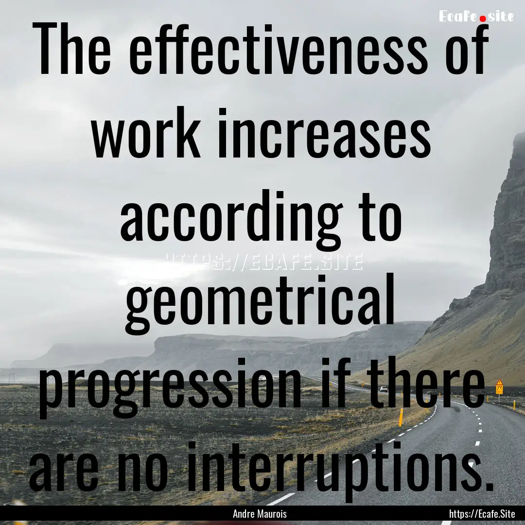 The effectiveness of work increases according.... : Quote by Andre Maurois