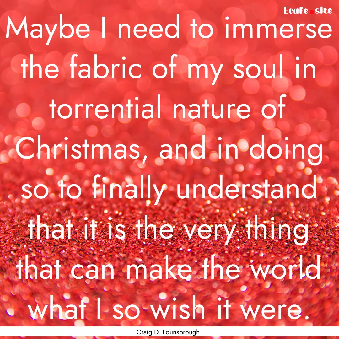 Maybe I need to immerse the fabric of my.... : Quote by Craig D. Lounsbrough