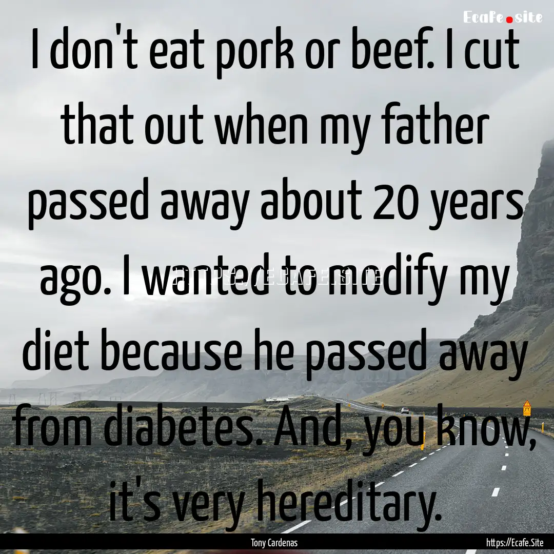 I don't eat pork or beef. I cut that out.... : Quote by Tony Cardenas