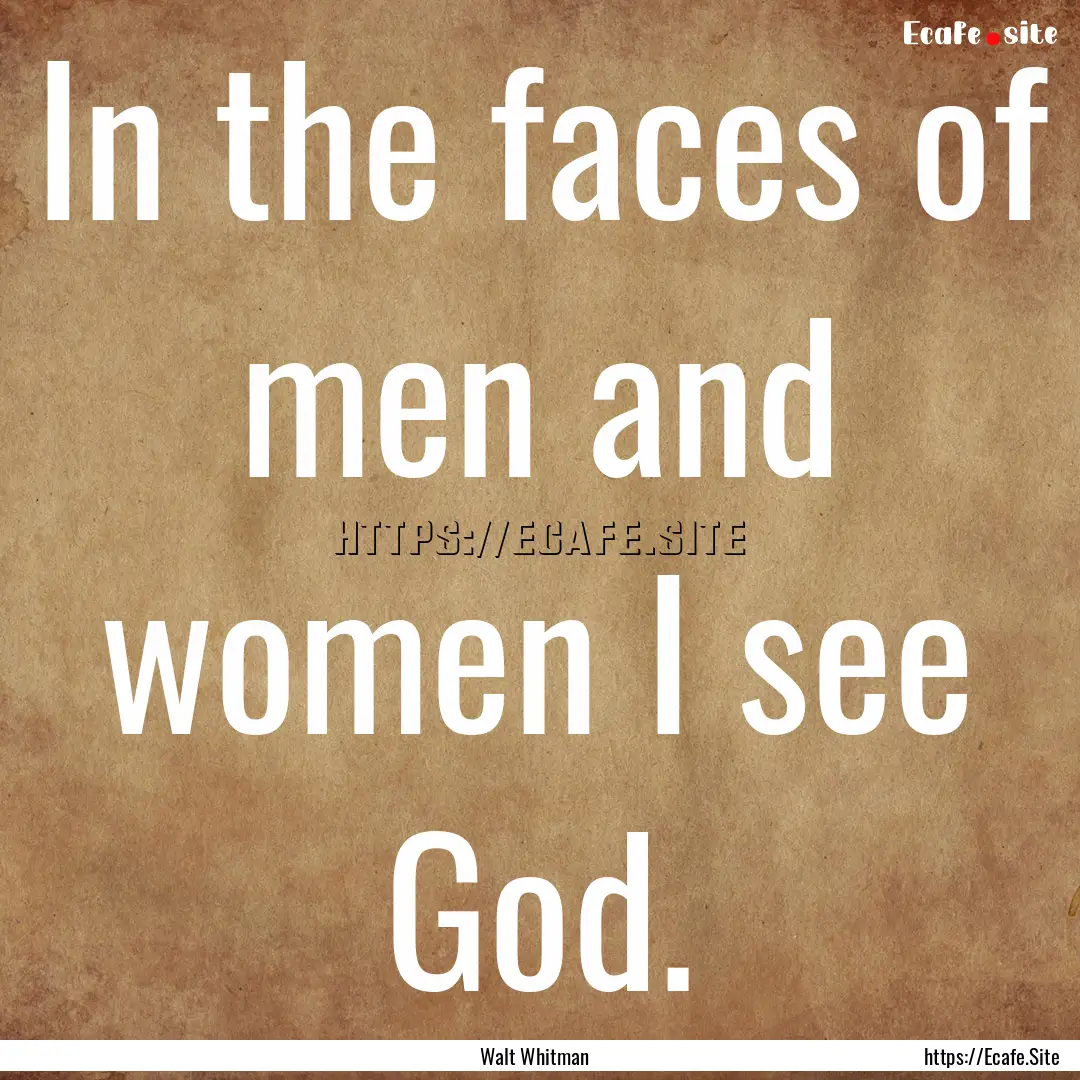 In the faces of men and women I see God. : Quote by Walt Whitman