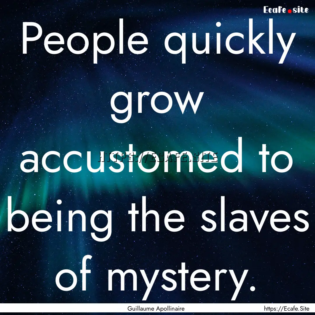 People quickly grow accustomed to being the.... : Quote by Guillaume Apollinaire