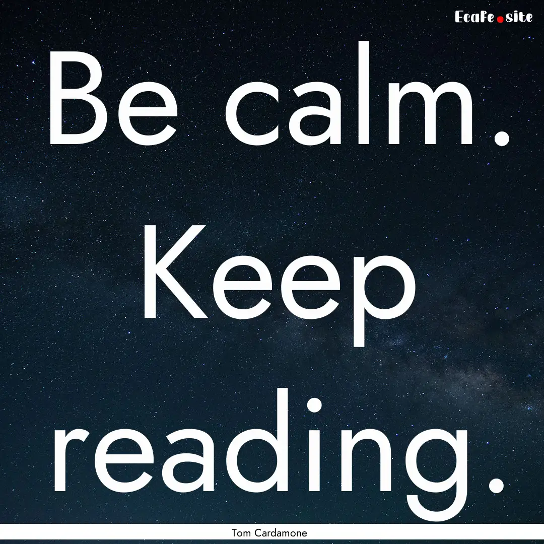 Be calm. Keep reading. : Quote by Tom Cardamone