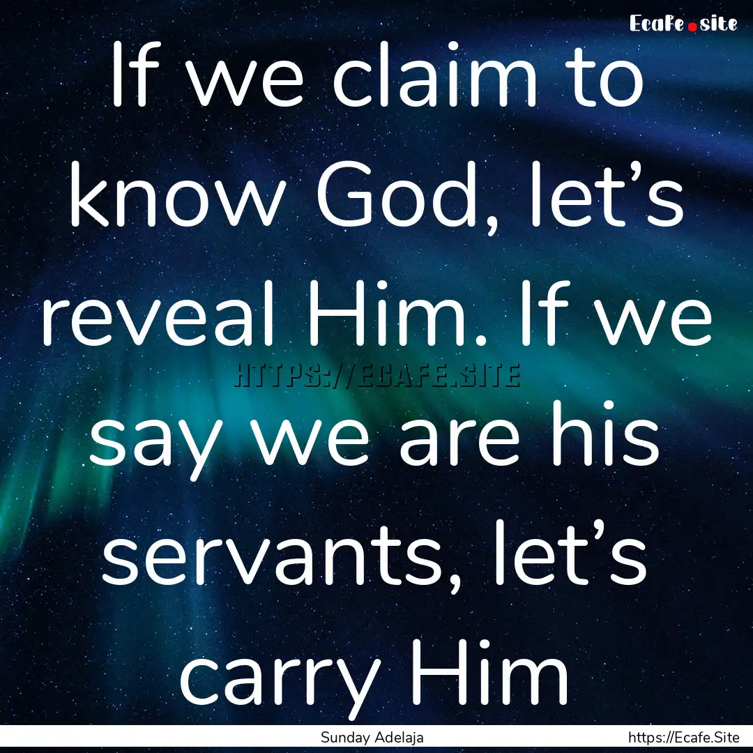 If we claim to know God, let’s reveal Him..... : Quote by Sunday Adelaja