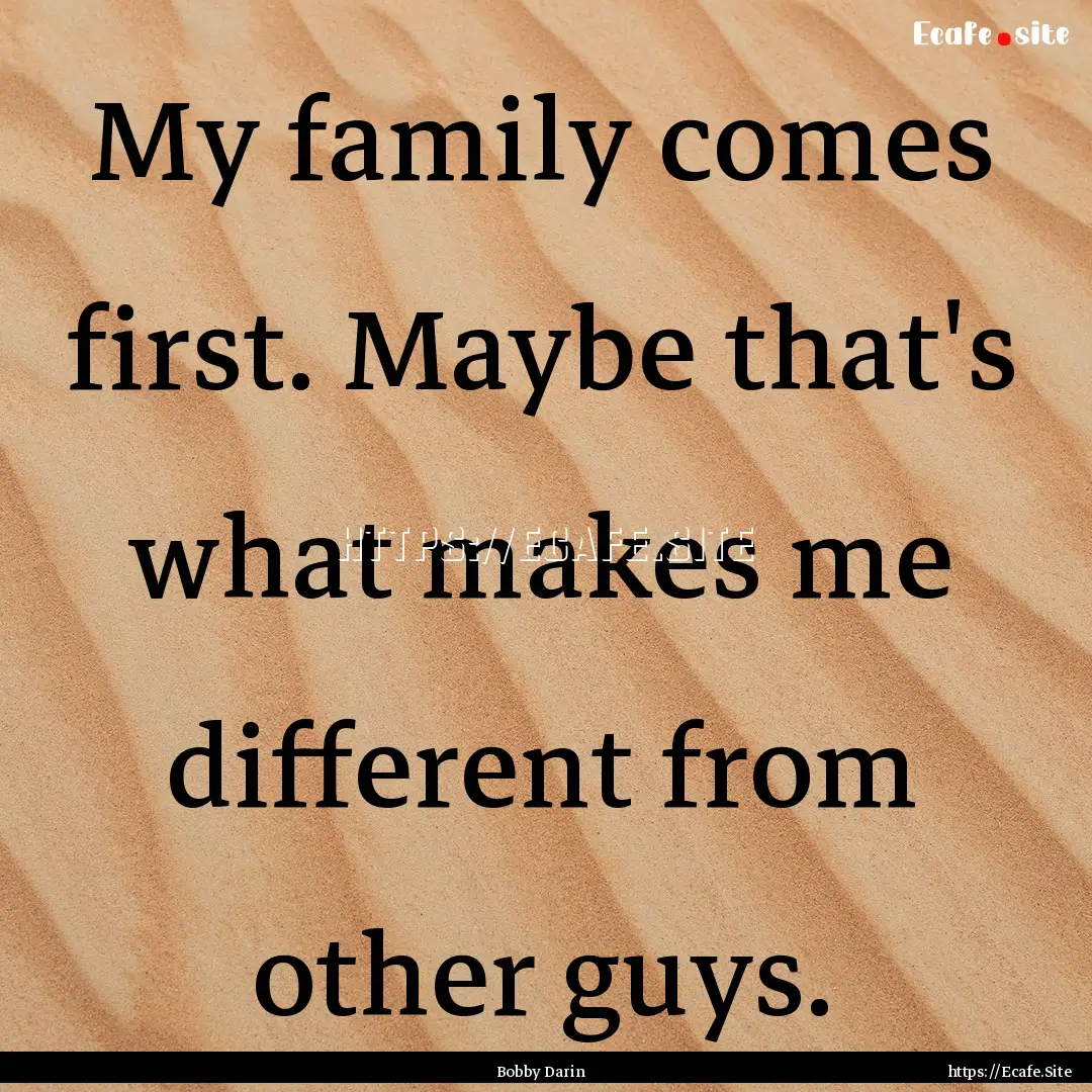 My family comes first. Maybe that's what.... : Quote by Bobby Darin