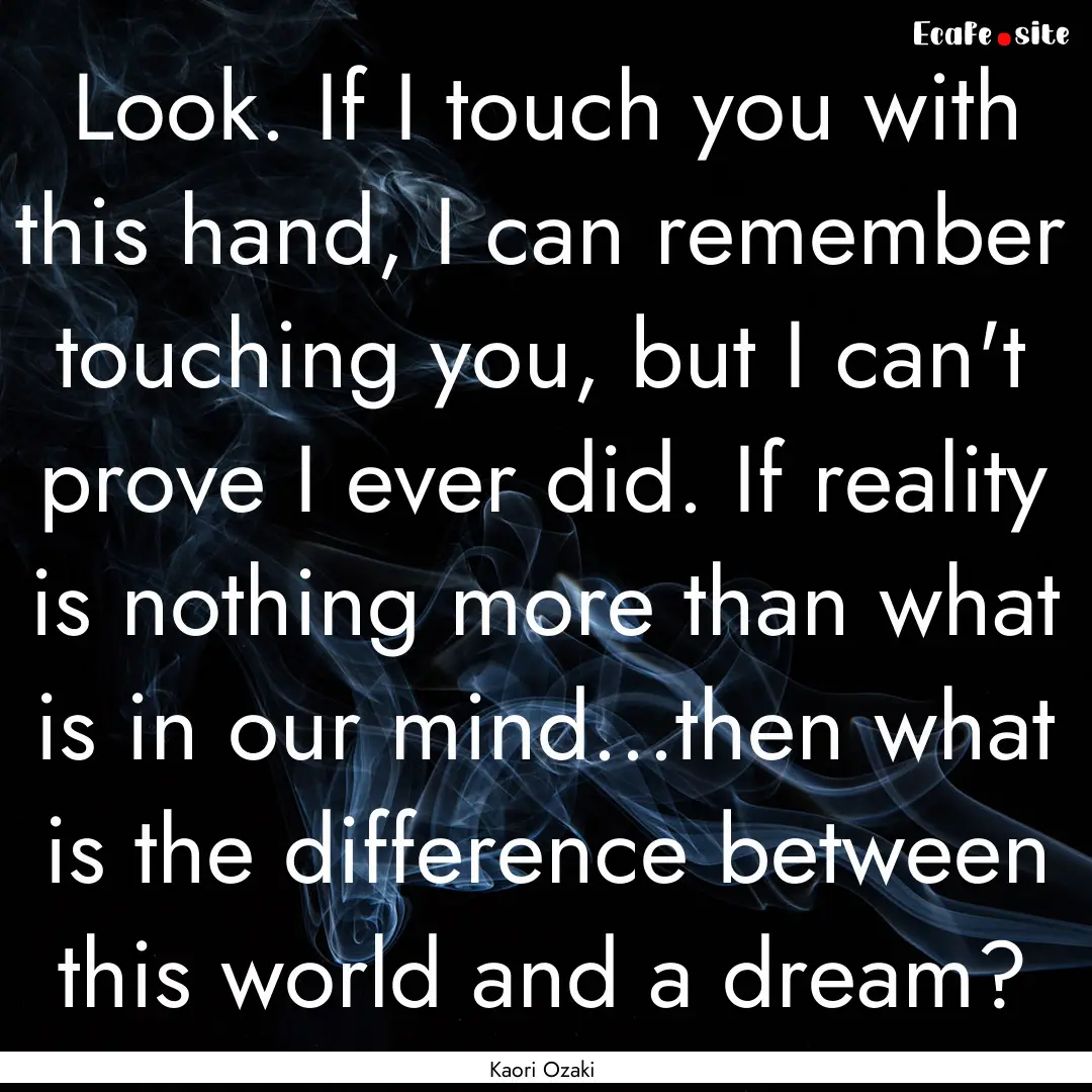 Look. If I touch you with this hand, I can.... : Quote by Kaori Ozaki