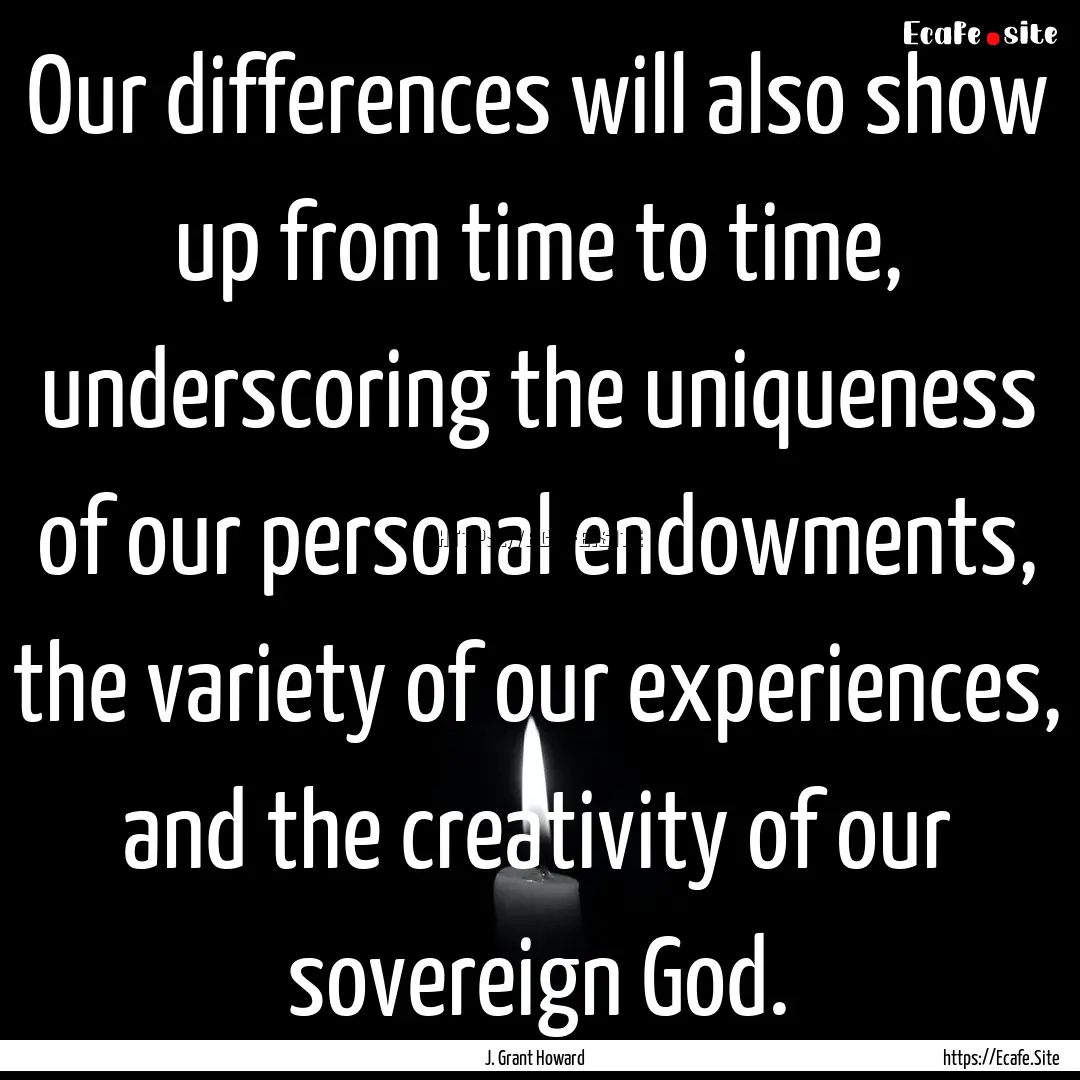 Our differences will also show up from time.... : Quote by J. Grant Howard