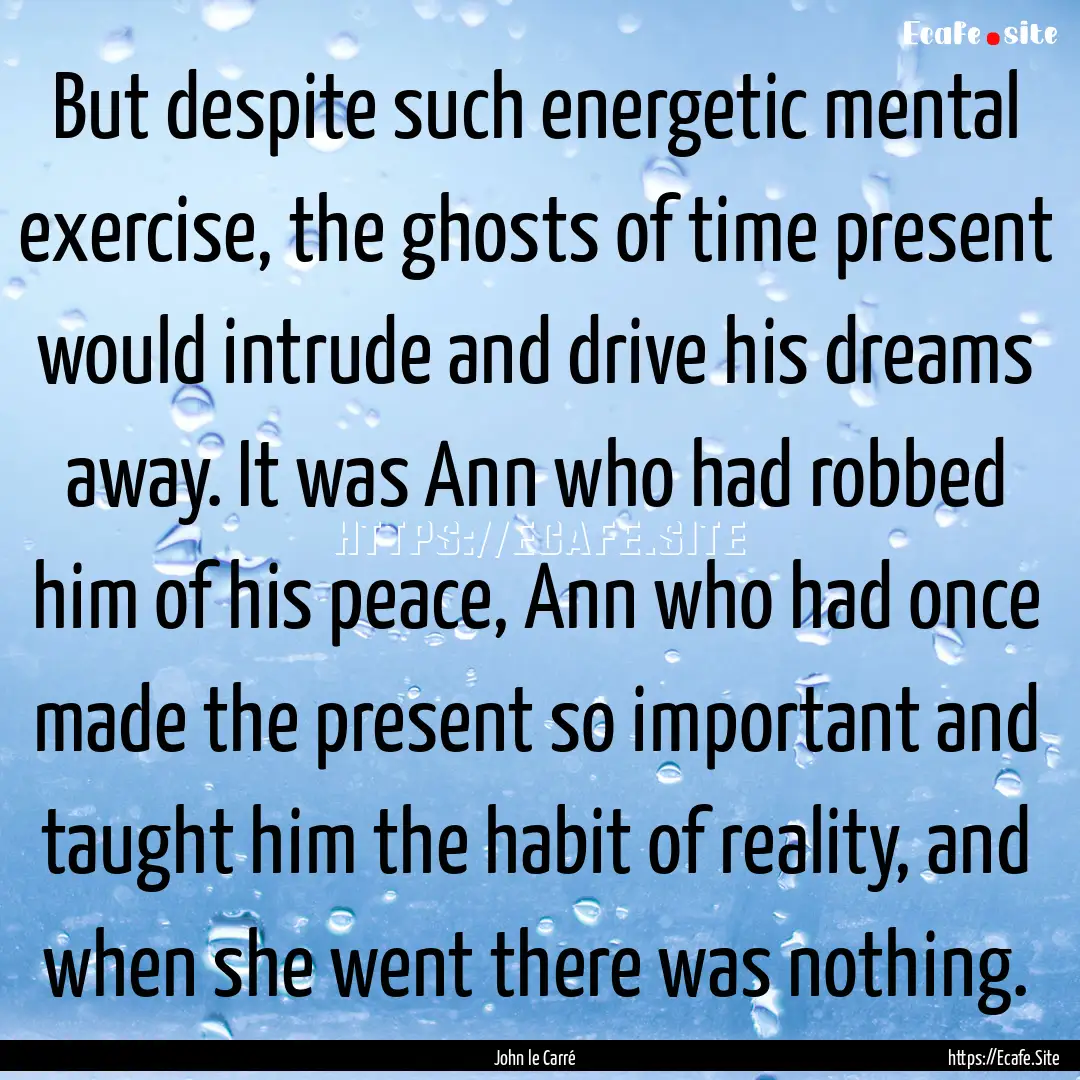 But despite such energetic mental exercise,.... : Quote by John le Carré