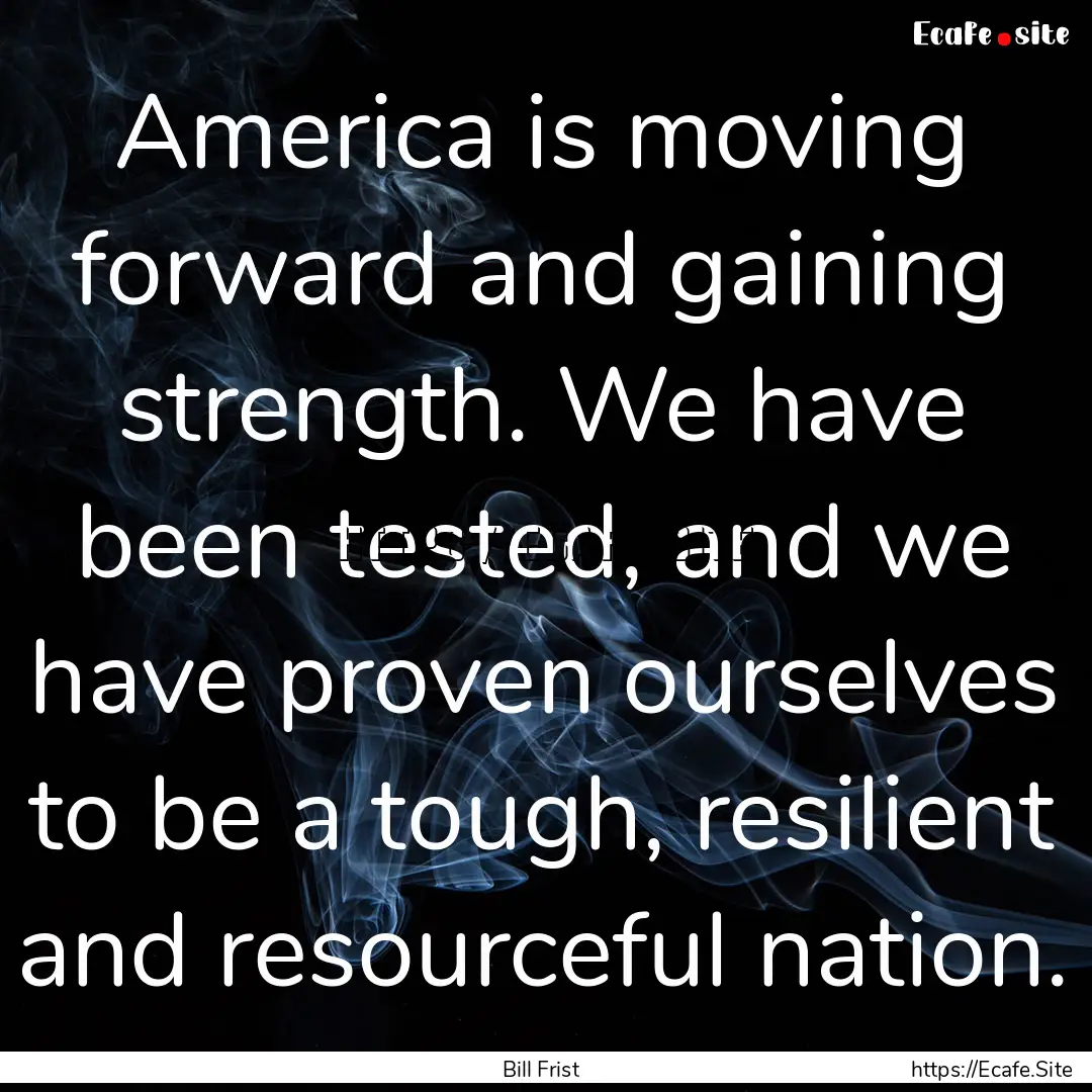 America is moving forward and gaining strength..... : Quote by Bill Frist