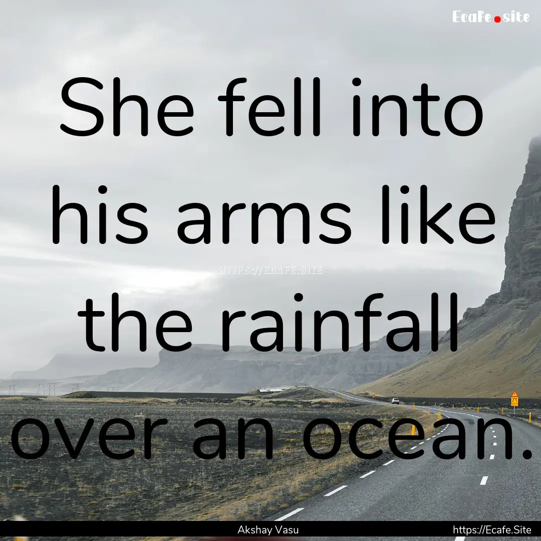 She fell into his arms like the rainfall.... : Quote by Akshay Vasu