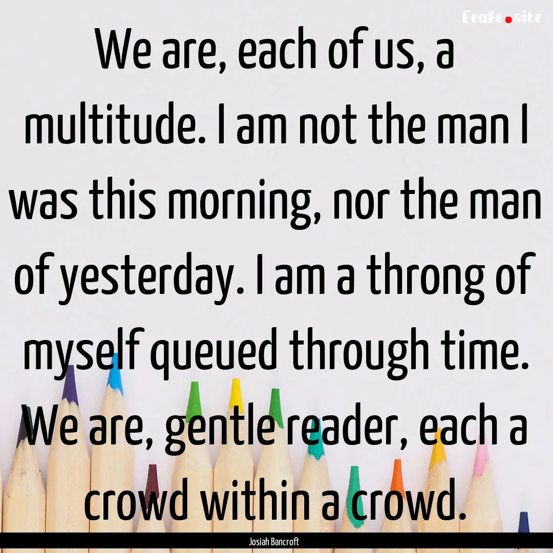 We are, each of us, a multitude. I am not.... : Quote by Josiah Bancroft