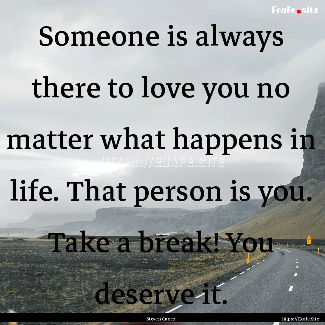 Someone is always there to love you no matter.... : Quote by Steven Cuoco