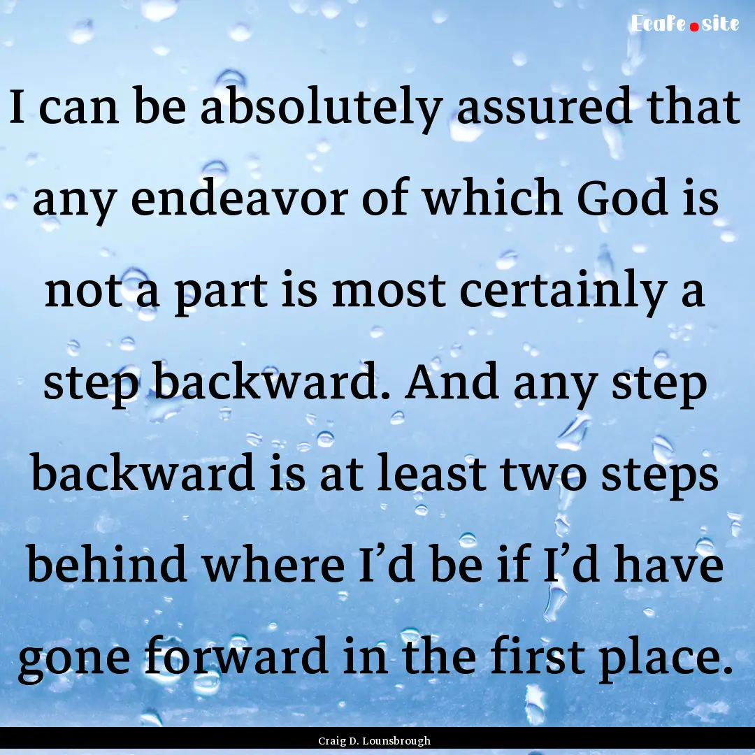 I can be absolutely assured that any endeavor.... : Quote by Craig D. Lounsbrough