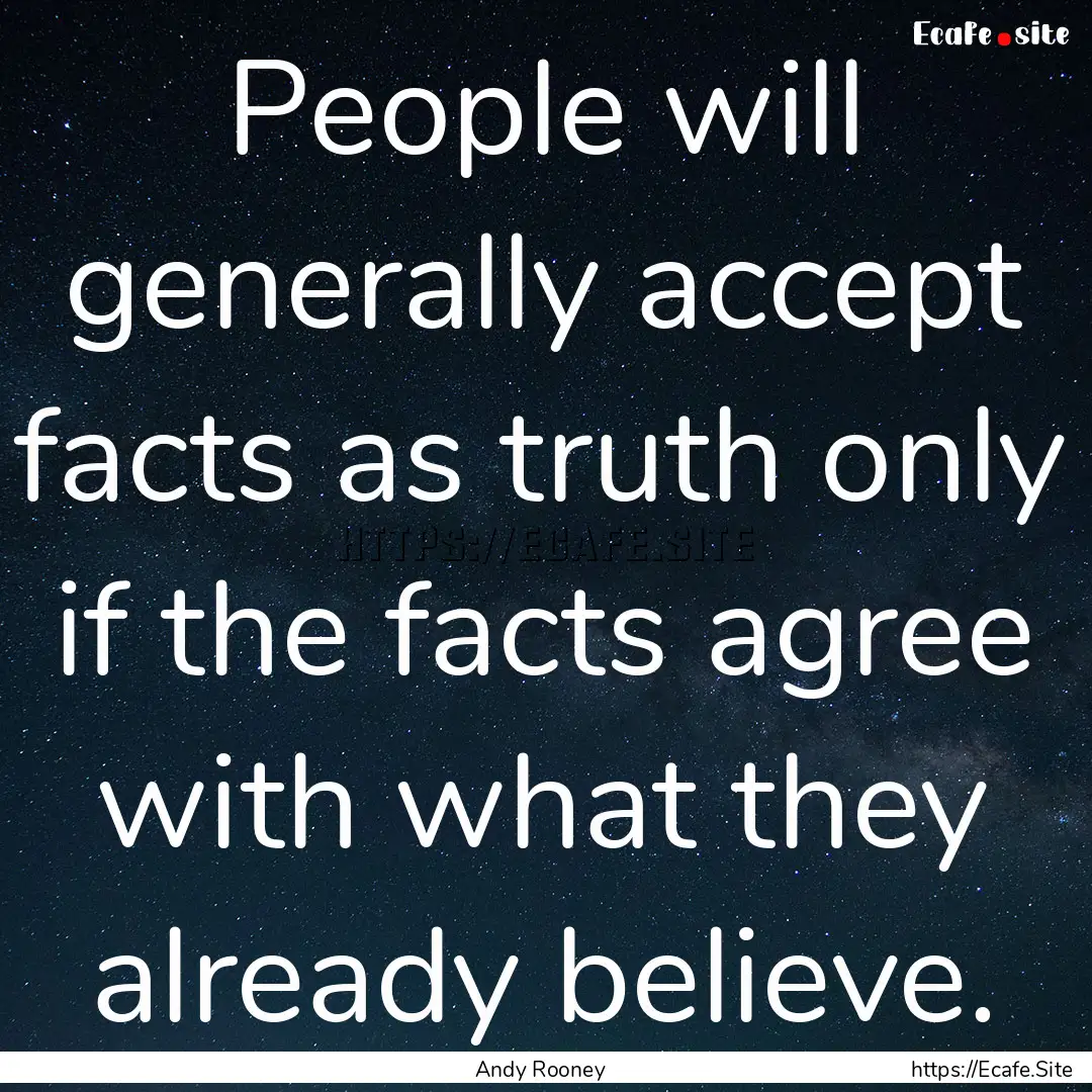 People will generally accept facts as truth.... : Quote by Andy Rooney