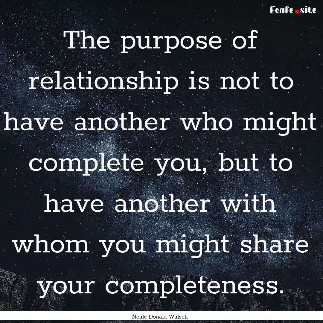 The purpose of relationship is not to have.... : Quote by Neale Donald Walsch