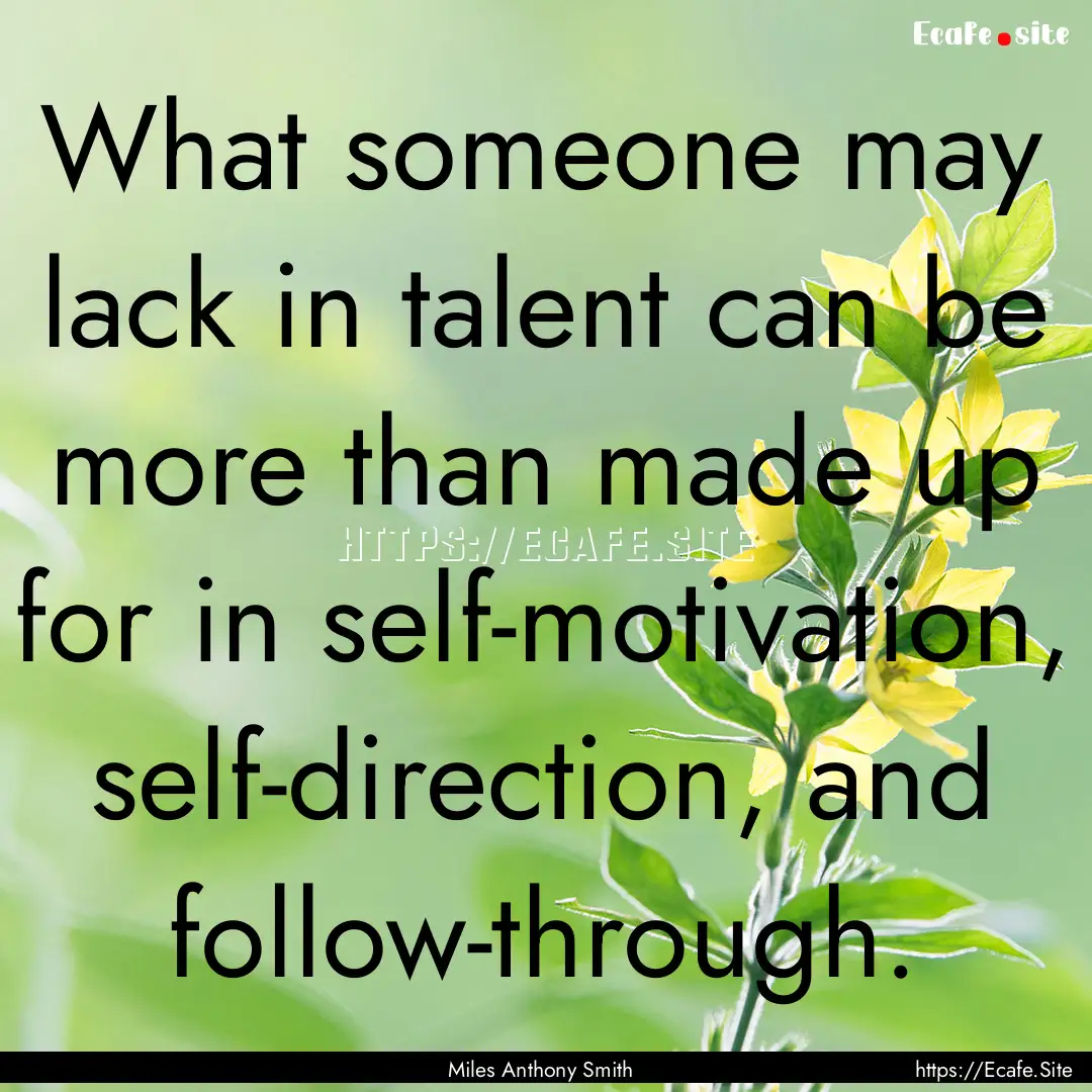 What someone may lack in talent can be more.... : Quote by Miles Anthony Smith