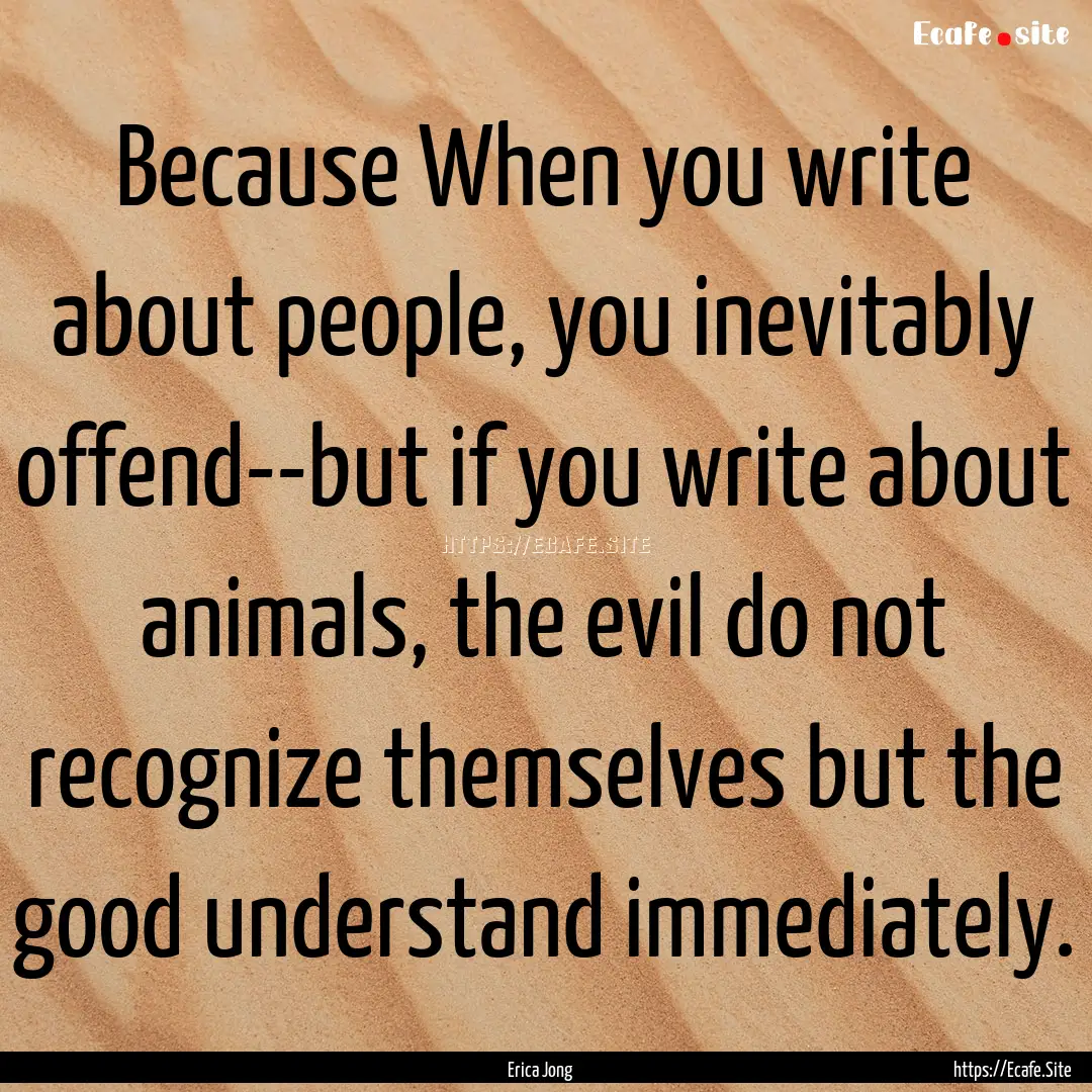 Because When you write about people, you.... : Quote by Erica Jong