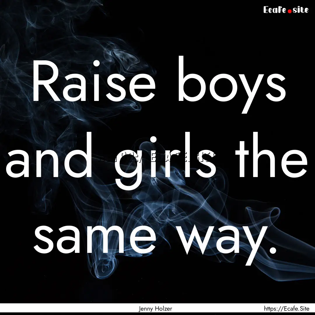 Raise boys and girls the same way. : Quote by Jenny Holzer