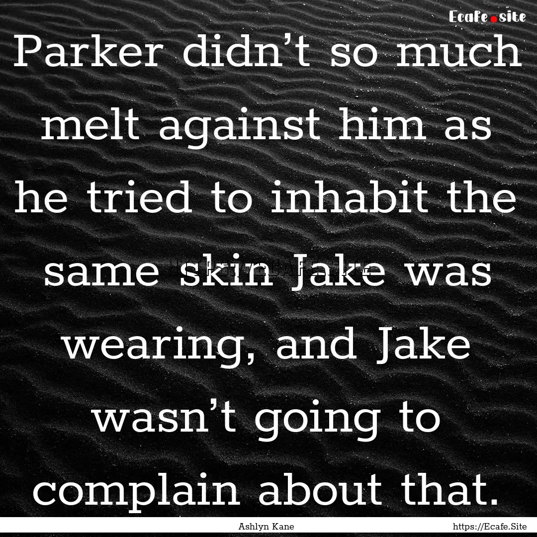 Parker didn’t so much melt against him.... : Quote by Ashlyn Kane