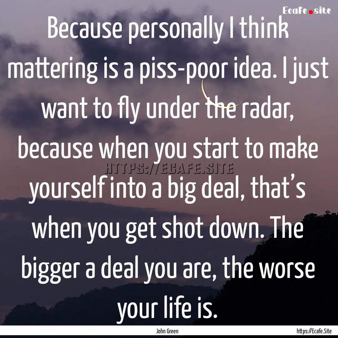 Because personally I think mattering is a.... : Quote by John Green