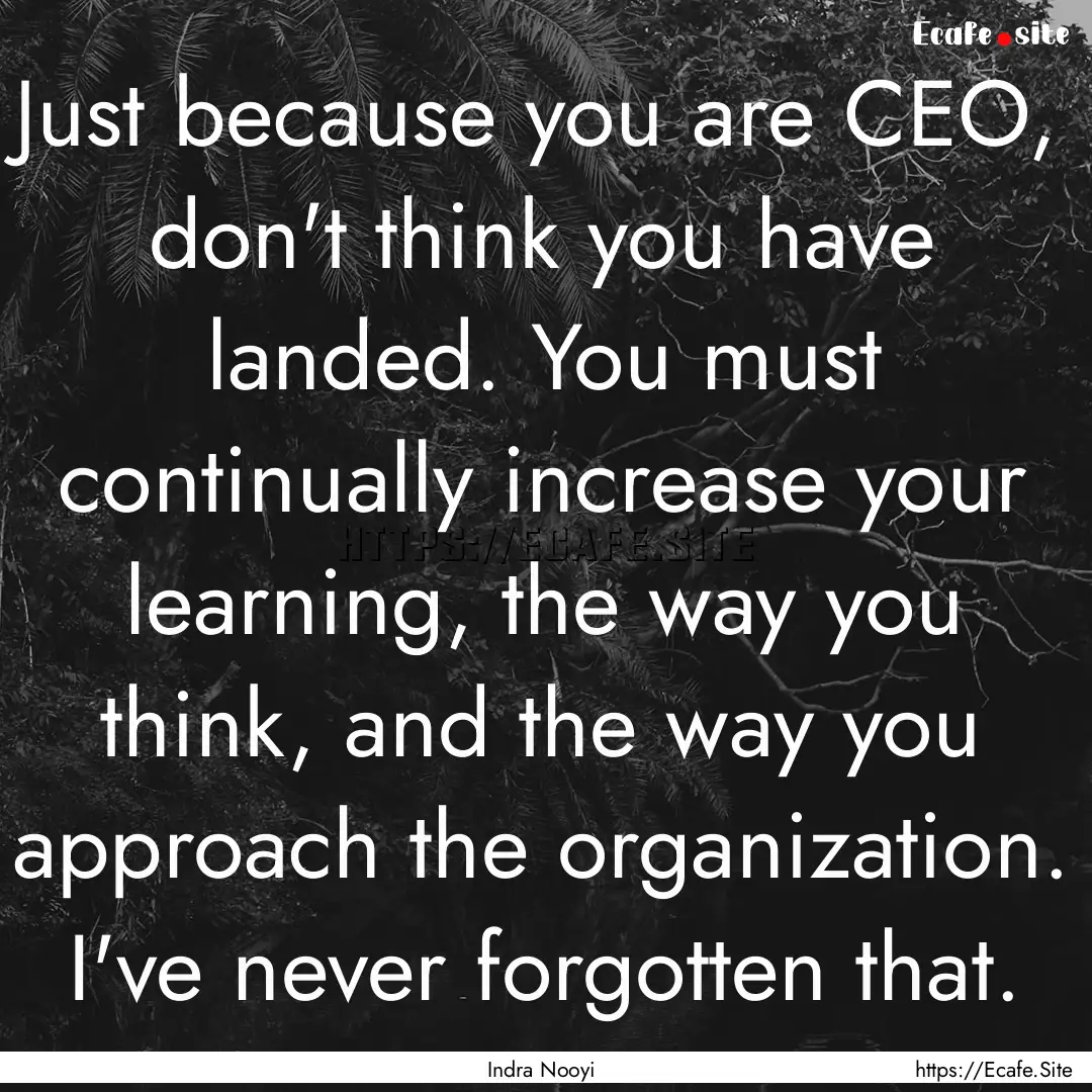 Just because you are CEO, don't think you.... : Quote by Indra Nooyi