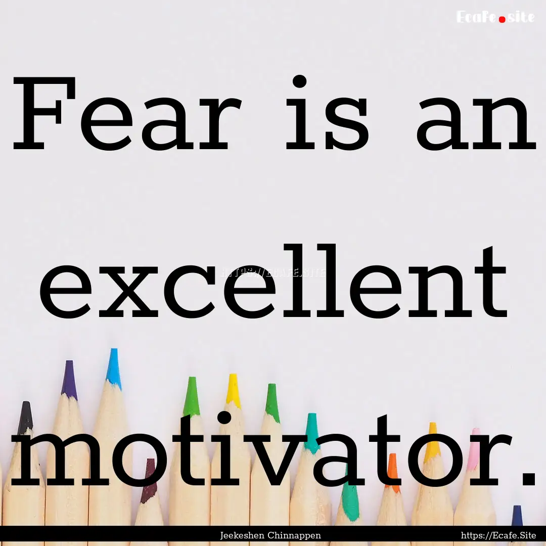 Fear is an excellent motivator. : Quote by Jeekeshen Chinnappen