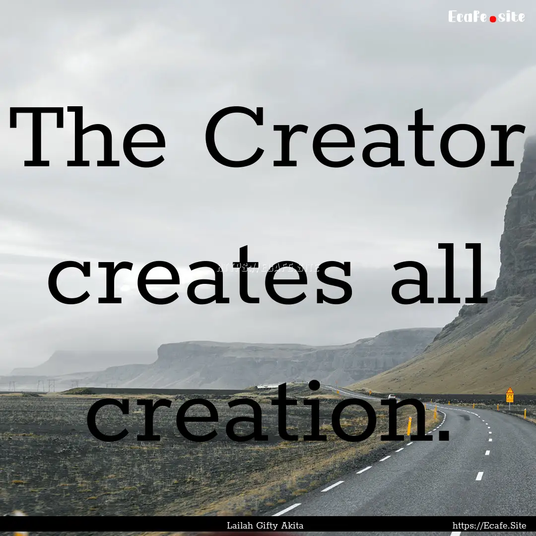 The Creator creates all creation. : Quote by Lailah Gifty Akita