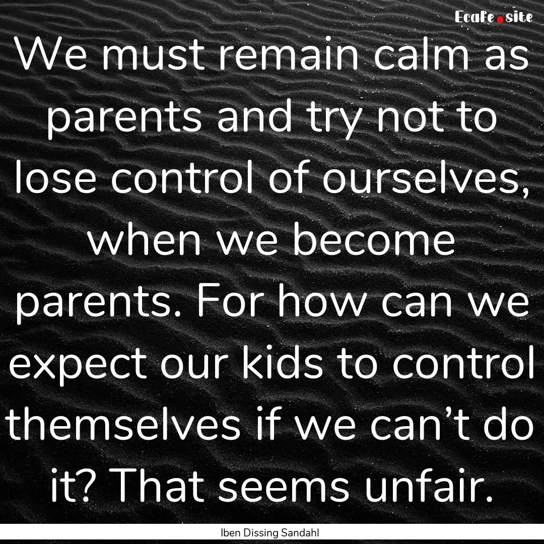 We must remain calm as parents and try not.... : Quote by Iben Dissing Sandahl