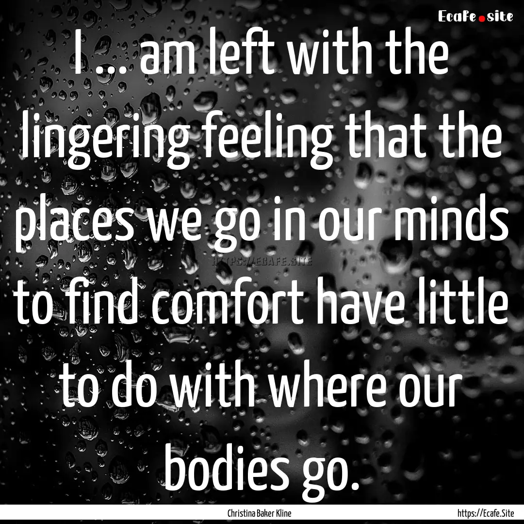 I ... am left with the lingering feeling.... : Quote by Christina Baker Kline