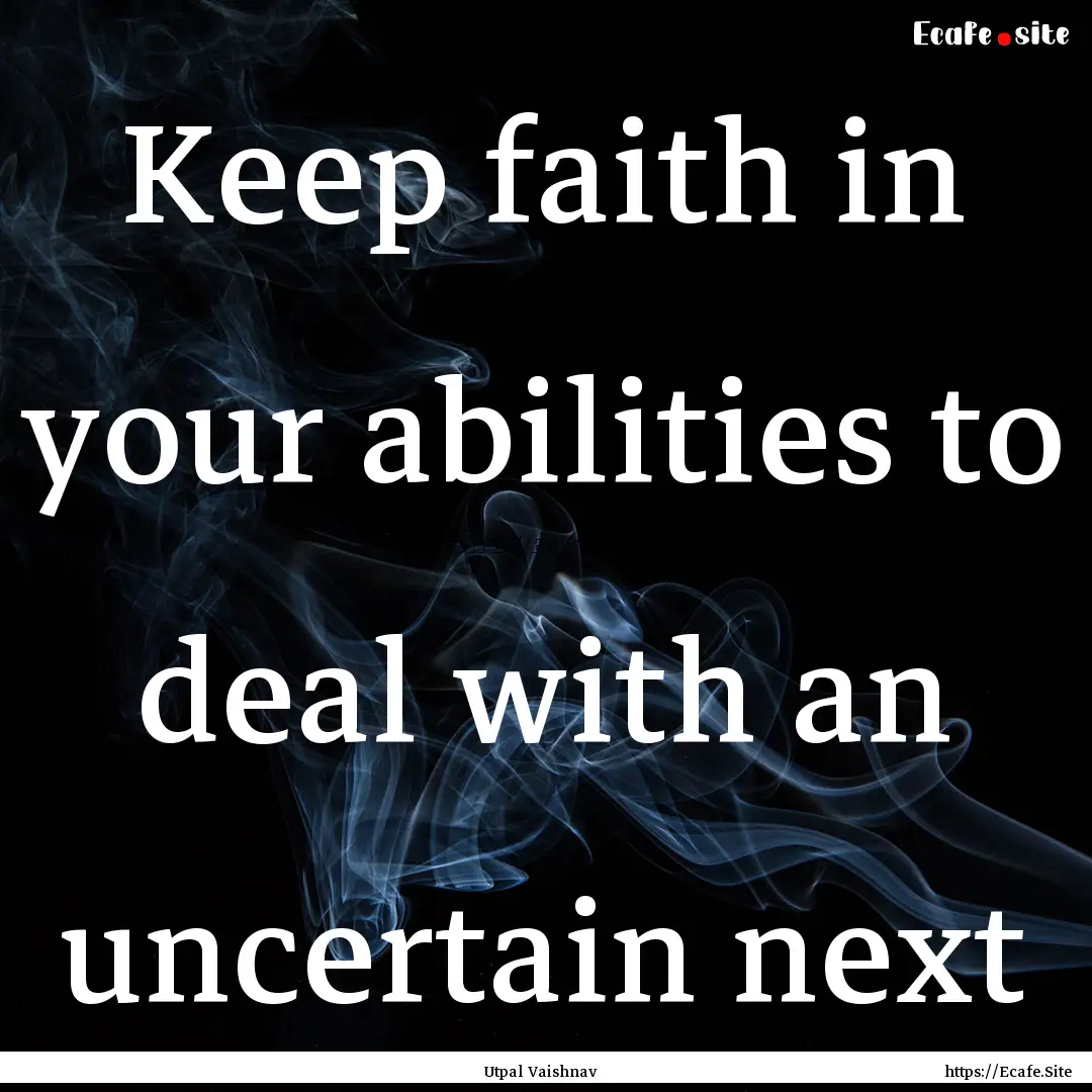 Keep faith in your abilities to deal with.... : Quote by Utpal Vaishnav