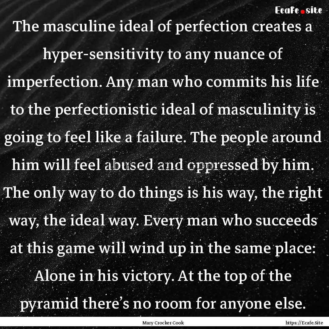 The masculine ideal of perfection creates.... : Quote by Mary Crocker Cook