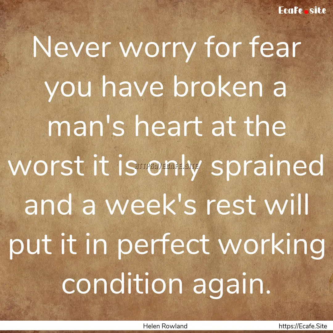 Never worry for fear you have broken a man's.... : Quote by Helen Rowland