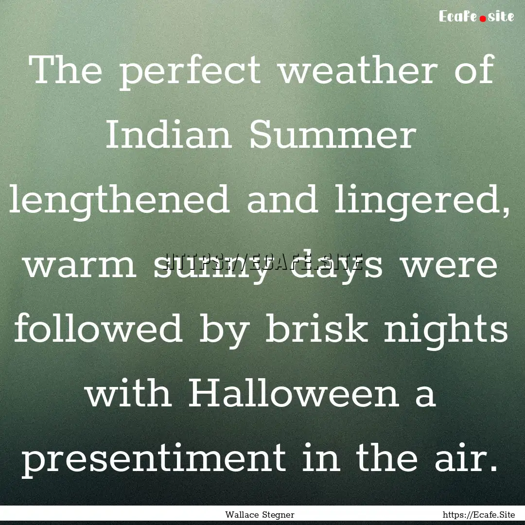 The perfect weather of Indian Summer lengthened.... : Quote by Wallace Stegner