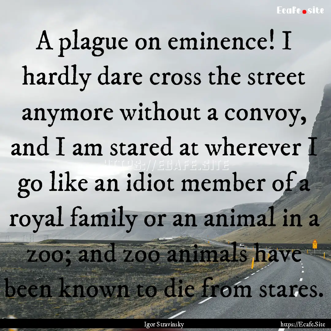 A plague on eminence! I hardly dare cross.... : Quote by Igor Stravinsky