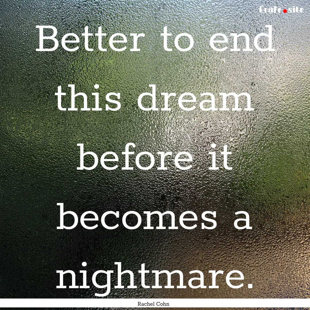 Better to end this dream before it becomes.... : Quote by Rachel Cohn