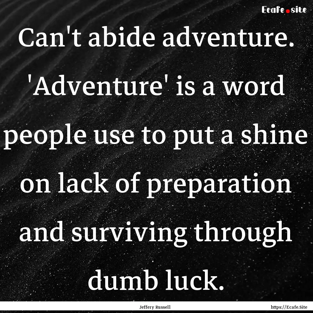 Can't abide adventure. 'Adventure' is a word.... : Quote by Jeffery Russell