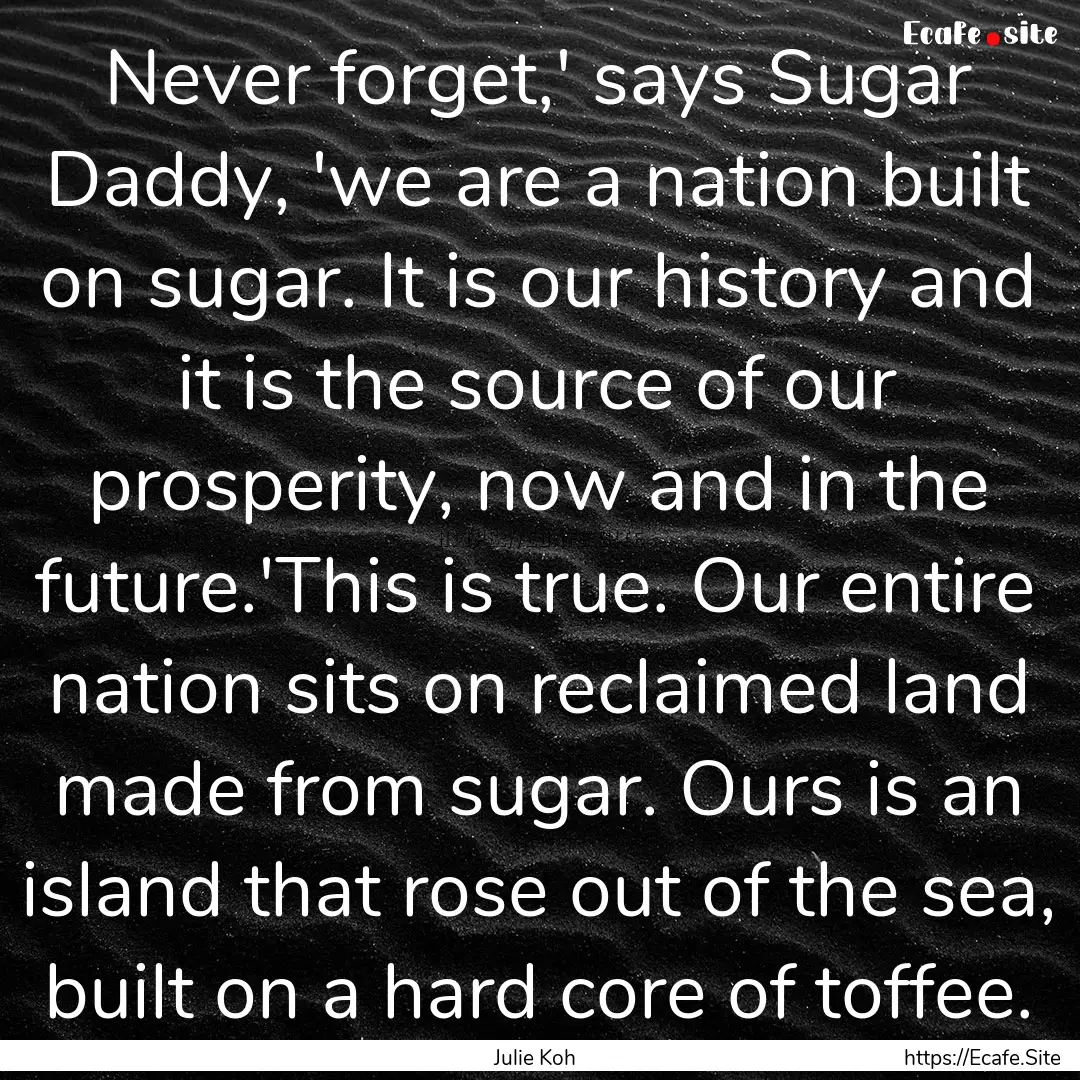 Never forget,' says Sugar Daddy, 'we are.... : Quote by Julie Koh