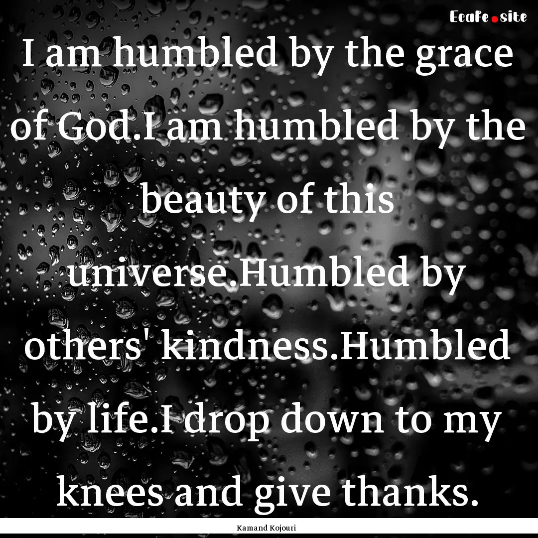 I am humbled by the grace of God.I am humbled.... : Quote by Kamand Kojouri