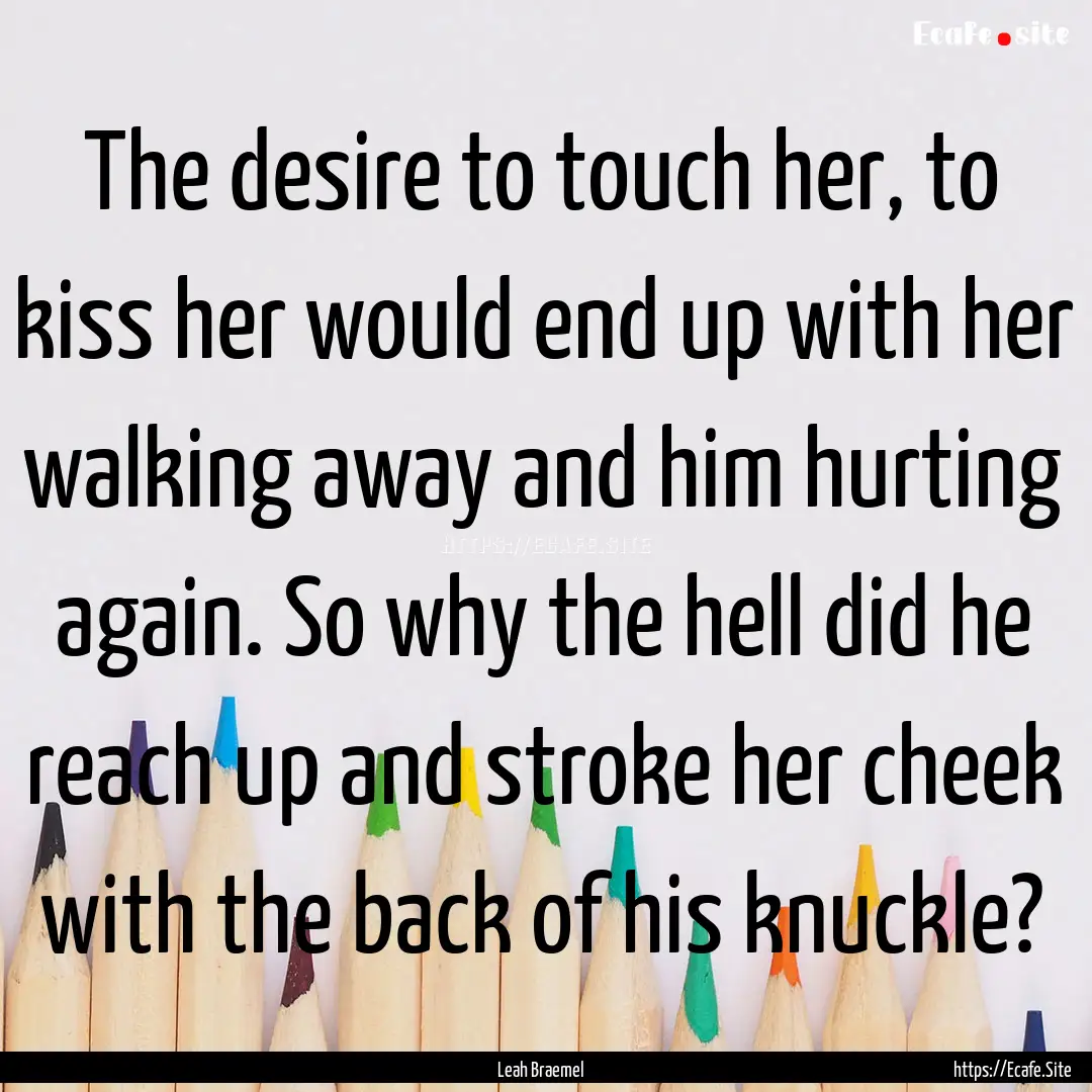 The desire to touch her, to kiss her would.... : Quote by Leah Braemel