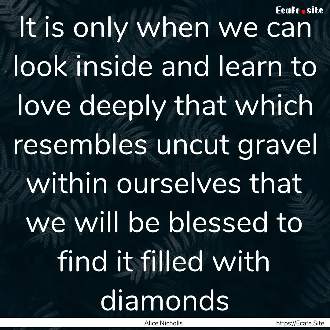 It is only when we can look inside and learn.... : Quote by Alice Nicholls