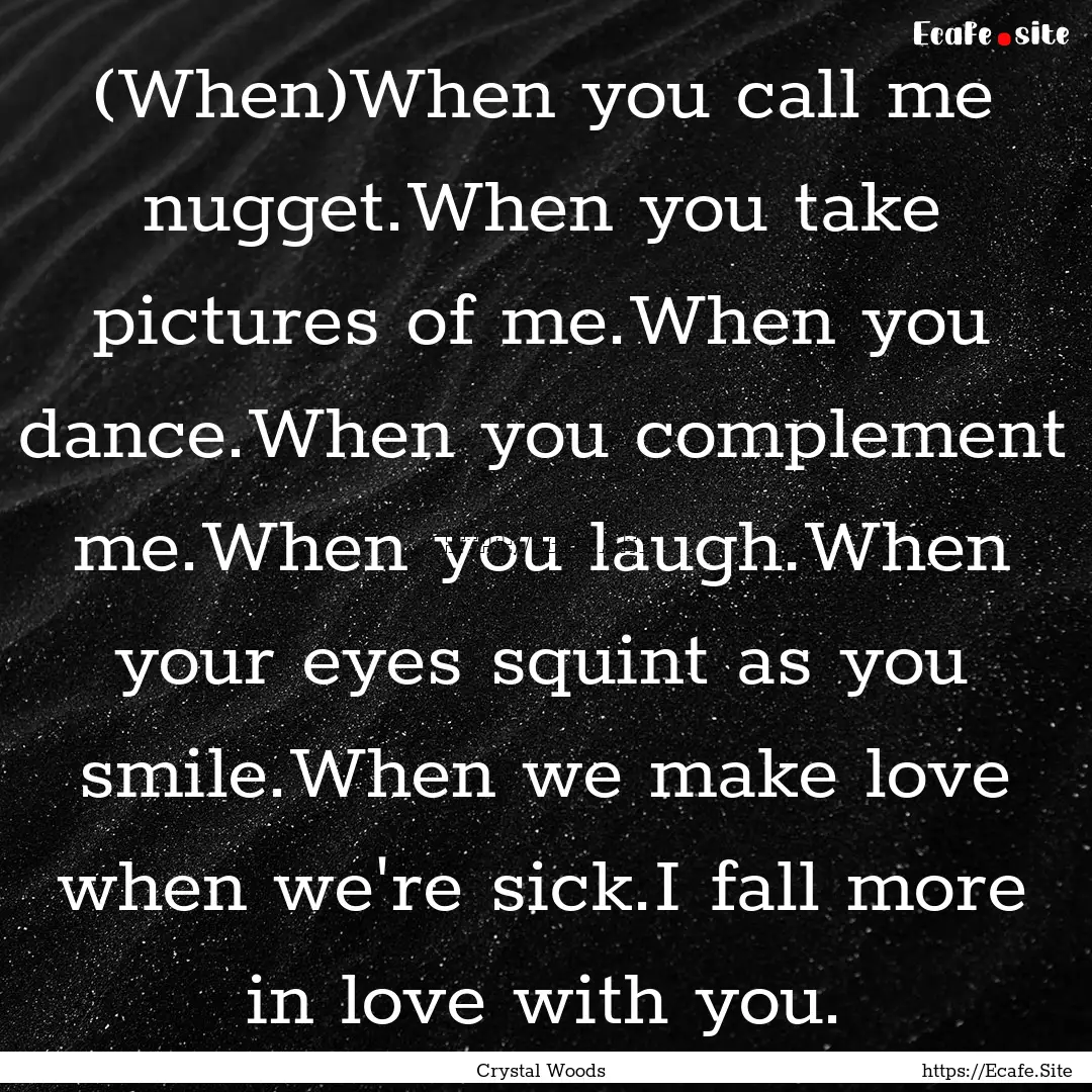 (When)When you call me nugget.When you take.... : Quote by Crystal Woods