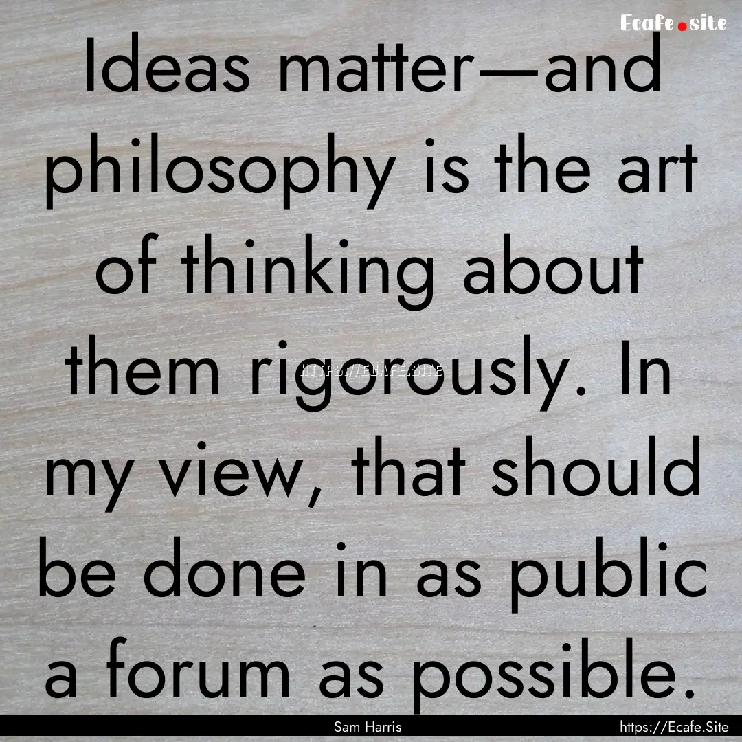 Ideas matter—and philosophy is the art.... : Quote by Sam Harris