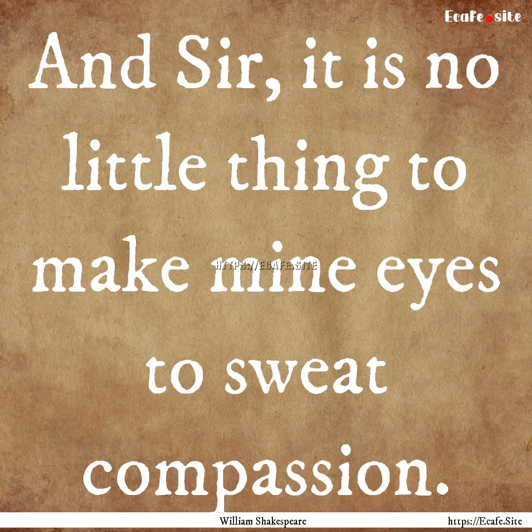 And Sir, it is no little thing to make mine.... : Quote by William Shakespeare